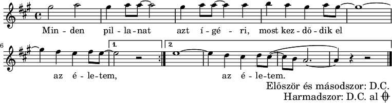 
{
<<
\relative c' {
      \key a \major
      \time 4/4
      \set Score.tempoHideNote = ##t \tempo 4 = 80
      \set Staff.midiInstrument = "electric bass (finger)"
      \transposition c
      \repeat volta 2 { gis''2 a2 | gis4 a8 a ~ a2 | gis4 a8 a ~ a4 a | b a gis a8 gis ~ | gis1 ~ | gis4 fis e fis8 e8 ~ }
                \alternative { { e2 r } { e1 ~ e4  d cis d8 cis( ~ | cis b a2. ~ | a4) r r2 | } } \bar "||" \break
                \once \override Score.RehearsalMark.break-visibility = ##(#t #t #f)
                \once \override Score.RehearsalMark.self-alignment-X = #1
                \override Score.RehearsalMark #'direction = #-1       %DOWN
                \once \override Score.RehearsalMark.Y-offset = #-3
                \mark \markup { \column \right-align { \line { "Először és másodszor: D.C." }
                       \line { \vcenter { { "Harmadszor: D.C. al" } { \musicglyph #"scripts.coda" } } } } }
        \bar "|."
      }
   \addlyrics {
        Min -- den pil -- la -- nat azt í -- gé -- ri, most kez -- dő -- dik el az é -- le -- tem, _ az é -- le -- tem.
      }
>>
}
