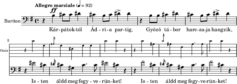 \version "2.18.2"
%\layout { \context { \Voice \consists "Ambitus_engraver" } }
\header { tagline = "" } % ne legyen copyright szöveg
enek_har = \relative c' {
%{Föl! ha vész jő%} \tempo "Molto più mosso" 4 = 120 \major
%{Kárpátoktól%} r b\ff cis8 cis dis4 | cis b8 cis dis4-> dis | r b8 b cis4 dis | cis b8 cis dis4-> dis |
<<
\new Staff \with { alignAboveContext = #"enek" shortInstrumentName = #"Ossia" instrumentName = #"Ossia"
\override Clef.stencil = ##f \override KeySignature.stencil = ##f \override TimeSignature.stencil = ##f
fontSize = #-3 %\override StaffSymbol.staff-space = #(magstep -3)
\override StaffSymbol.staff-space = #1.5 }
{ % Arra semmit nem találtam, hogyan lehetne % az ossia és a bariton ütemvonalait összekötni.
\clef bass \key e \major \once \omit Staff.TimeSignature
\relative c' { r4 cis2 gis4 | \slashedGrace ais8 gis4 eis gis gis | cis2 cis4 r |
r4 cis2 ais4 | \slashedGrace cis8 ais4 fis ais4. ais8 | cis2 cis4 r | }
}
{ %{Isten áldd meg fegyverünket!%} r4 eis2 cis4 | \slashedGrace dis8 cis4 gis cis4. cis8 | eis2 cis4 r |
r4 fis2 cis4 | \slashedGrace dis8 cis4 ais cis4. cis8 | fis2 cis4 r | }
>> }
dallam = <<
\new Staff = "enek" {
\set Staff.instrumentName = #"Bariton"
\set Staff.midiInstrument = "trombone"
\clef bass \key g \major \tempo "Allegro marziale" 4 = 92 % csak ha enek_egy van
\new Voice = "bariton" { \dynamicUp \enek_har }
}
\new Lyrics \lyricsto "bariton" {
Kár -- pá -- tok -- tól Ád -- ri -- a par -- tig, Győ -- ző tá -- bor harc -- za -- ja hang -- zik,
\repeat unfold 2 { Is -- ten áldd meg fegy -- ve -- rün -- ket! } }
>>
\score {
<<
\dallam
% \addlyrics
>>
\layout { indent = 1.0\cm }
}
\score {
\unfoldRepeats
\dallam
\midi { }
}