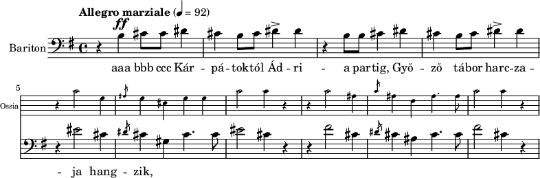 \version "2.18.2"
%\layout { \context { \Voice \consists "Ambitus_engraver" } }
\header { tagline = "" } % ne legyen copyright szöveg
enek_har = \relative c' {
%{Föl! ha vész jő%} \tempo "Molto più mosso" 4 = 120 \major
%{Kárpátoktól%} r b\ff cis8 cis dis4 | cis b8 cis dis4-> dis | r b8 b cis4 dis | cis b8 cis dis4-> dis |
<<
\new Staff \with { alignAboveContext = #"enek" shortInstrumentName = #"Ossia" instrumentName = #"Ossia"
\override Clef.stencil = ##f \override KeySignature.stencil = ##f \override TimeSignature.stencil = ##f
fontSize = #-3 %\override StaffSymbol.staff-space = #(magstep -3)
}
{ % Arra semmit nem találtam, hogyan lehetne % az ossia és a bariton ütemvonalait összekötni.
\clef bass \key e \major \once \omit Staff.TimeSignature
\relative c' { r4 cis2 gis4 | \slashedGrace ais8 gis4 eis gis gis | cis2 cis4 r |
r4 cis2 ais4 | \slashedGrace cis8 ais4 fis ais4. ais8 | cis2 cis4 r | }
}
{ %{Isten áldd meg fegyverünket!%} r4 eis2 cis4 | \slashedGrace dis8 cis4 gis cis4. cis8 | eis2 cis4 r |
r4 fis2 cis4 | \slashedGrace dis8 cis4 ais cis4. cis8 | fis2 cis4 r | }
>> }
dallam = <<
\new Staff = "enek" {
\set Staff.instrumentName = #"Bariton"
\set Staff.midiInstrument = "trombone"
\clef bass \key g \major \tempo "Allegro marziale" 4 = 92 % csak ha enek_egy van
\new Voice = "bariton" { \dynamicUp \enek_har }
}
\new Lyrics \lyricsto "bariton" { aaa bbb ccc
Kár -- pá -- tok -- tól Ád -- ri -- a par -- tig, Győ -- ző tá -- bor harc -- za -- ja hang -- zik,
% \repeat unfold 2 { Is -- ten áldd meg fegy -- ve -- rün -- ket! } }
}
>>
\score {
<<
\dallam
% \addlyrics
>>
\layout { indent = 1.0\cm }
}
\score {
\unfoldRepeats
\dallam
\midi { }
}